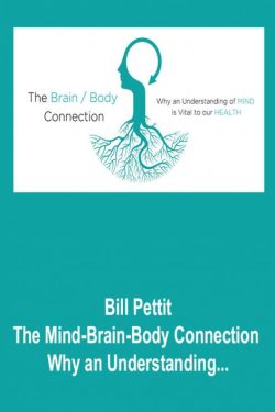 Bill Pettit – The Mind-Brain-Body Connection – Why an Understanding of MIND is Vital to our HEALTH