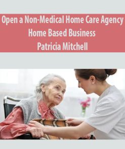 Open a Non-Medical Home Care Agency – Home Based Business By Patricia Mitchell