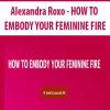 Alexandra Roxo – HOW TO EMBODY YOUR FEMININE FIRE